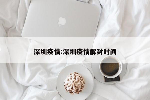 深圳疫情:深圳疫情解封时间