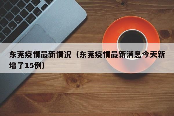 东莞疫情最新情况(东莞疫情最新消息今天新增了15例)